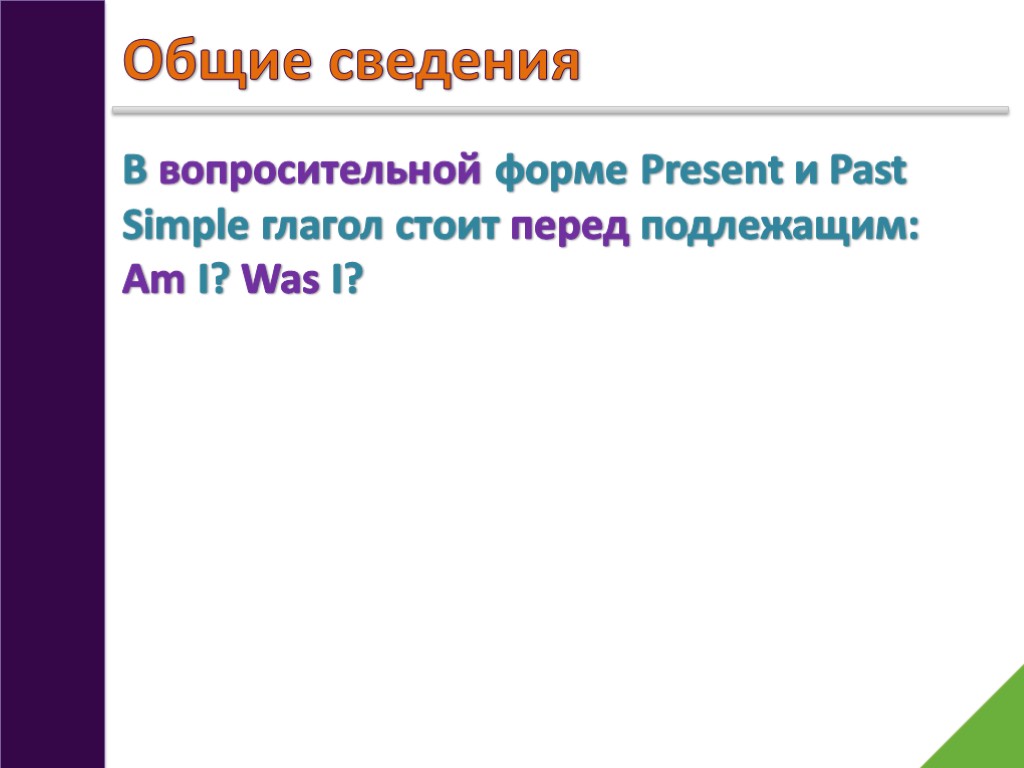 Общие сведения В вопросительной форме Present и Past Simple глагол стоит перед подлежащим: Am